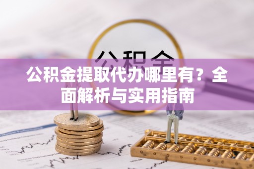 杜尔伯特公积金提取代办哪里有？全面解析与实用指南