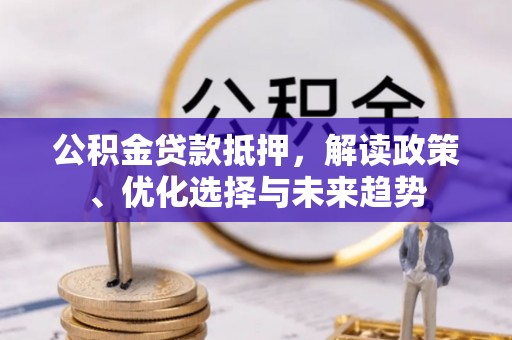 杜尔伯特公积金贷款抵押，解读政策、优化选择与未来趋势