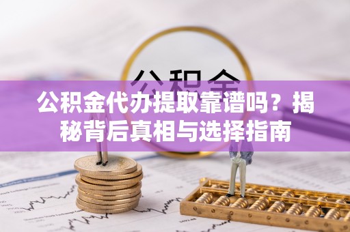 杜尔伯特公积金代办提取靠谱吗？揭秘背后真相与选择指南