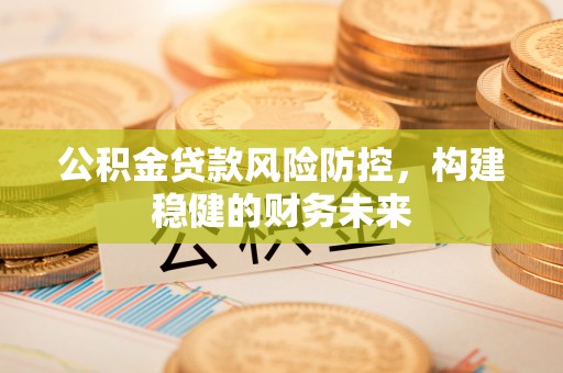 杜尔伯特公积金贷款风险防控，构建稳健的财务未来