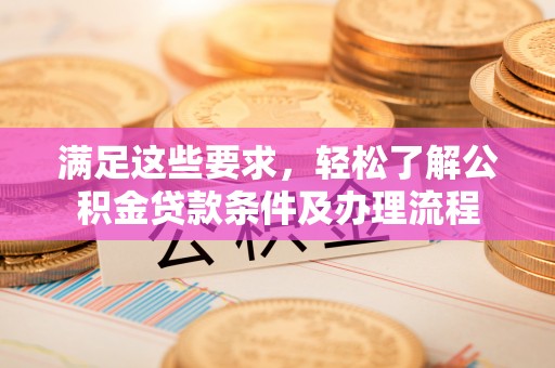 杜尔伯特满足这些要求，轻松了解公积金贷款条件及办理流程