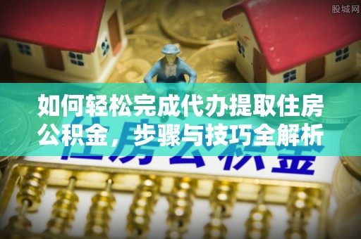 杜尔伯特如何轻松完成代办提取住房公积金，步骤与技巧全解析