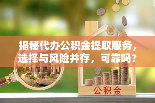 杜尔伯特揭秘代办公积金提取服务，选择与风险并存，可靠吗？