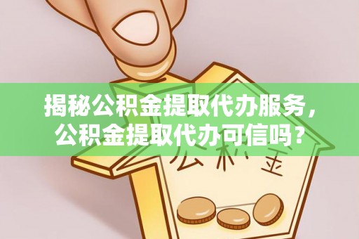 杜尔伯特揭秘公积金提取代办服务，公积金提取代办可信吗？