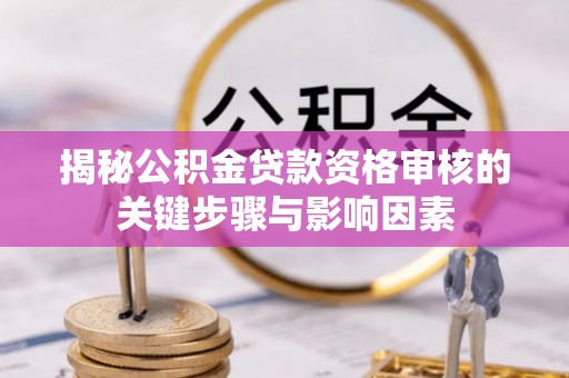 杜尔伯特揭秘公积金贷款资格审核的关键步骤与影响因素