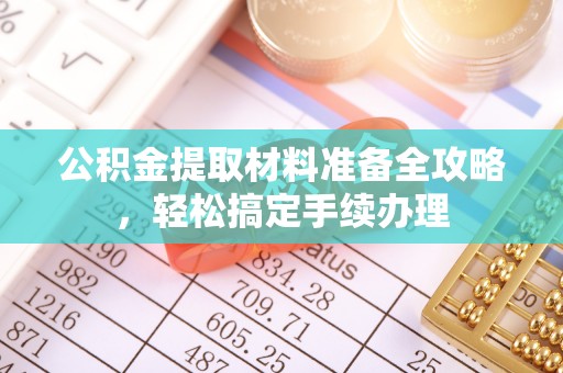 杜尔伯特公积金提取材料准备全攻略，轻松搞定手续办理