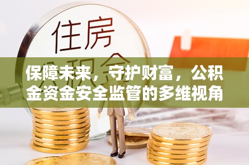 杜尔伯特保障未来，守护财富，公积金资金安全监管的多维视角