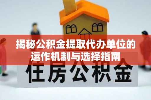 杜尔伯特揭秘公积金提取代办单位的运作机制与选择指南