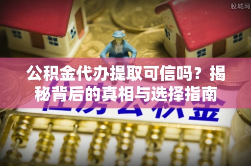 杜尔伯特公积金代办提取可信吗？揭秘背后的真相与选择指南