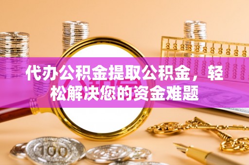 杜尔伯特代办公积金提取公积金，轻松解决您的资金难题