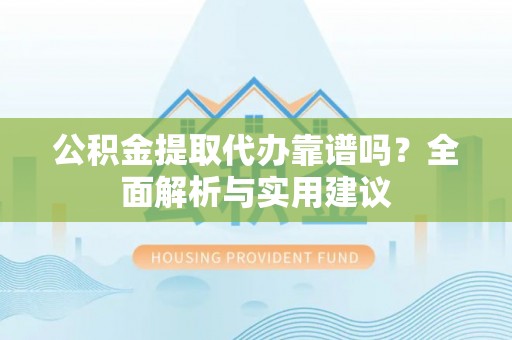 杜尔伯特公积金提取代办靠谱吗？全面解析与实用建议