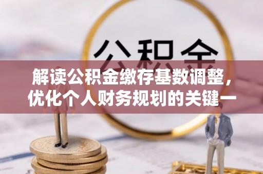 杜尔伯特解读公积金缴存基数调整，优化个人财务规划的关键一步