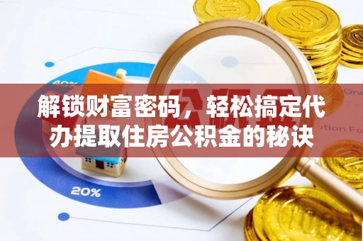杜尔伯特解锁财富密码，轻松搞定代办提取住房公积金的秘诀