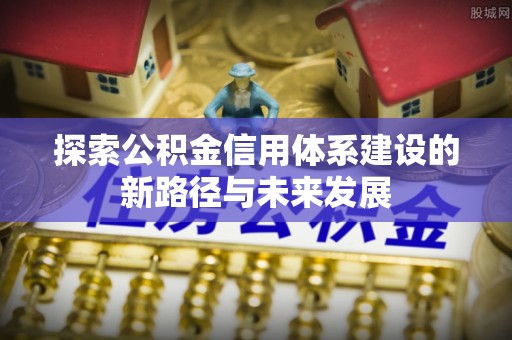 杜尔伯特探索公积金信用体系建设的新路径与未来发展