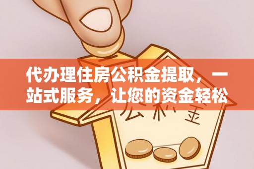 杜尔伯特代办理住房公积金提取，一站式服务，让您的资金轻松到账