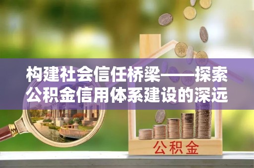 杜尔伯特构建社会信任桥梁——探索公积金信用体系建设的深远意义