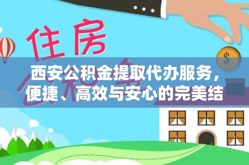 杜尔伯特西安公积金提取代办服务，便捷、高效与安心的完美结合