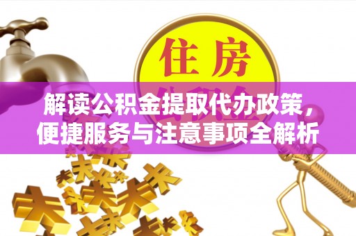 杜尔伯特解读公积金提取代办政策，便捷服务与注意事项全解析