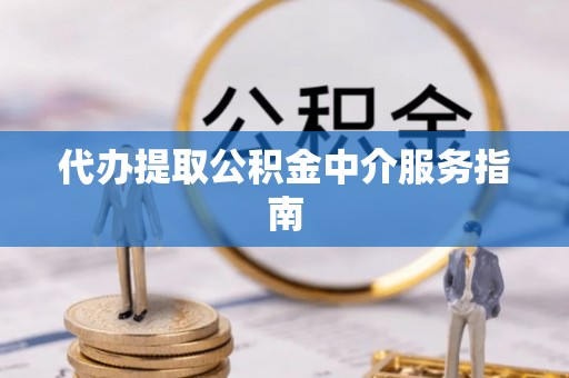 杜尔伯特代办提取公积金中介服务指南