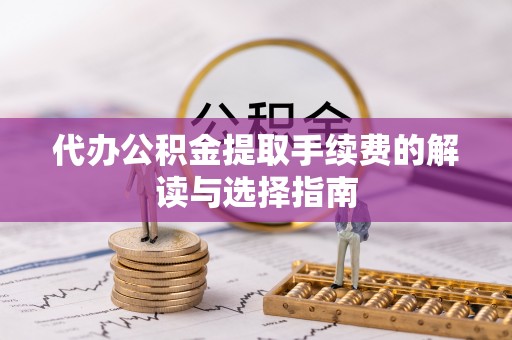 杜尔伯特代办公积金提取手续费的解读与选择指南