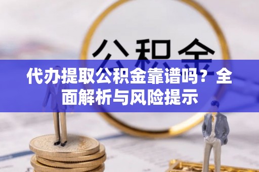 杜尔伯特代办提取公积金靠谱吗？全面解析与风险提示